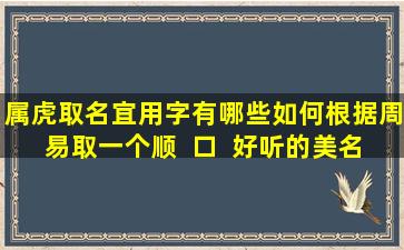 属虎取名宜用字有哪些如何根据周易取一个顺  口  好听的美名